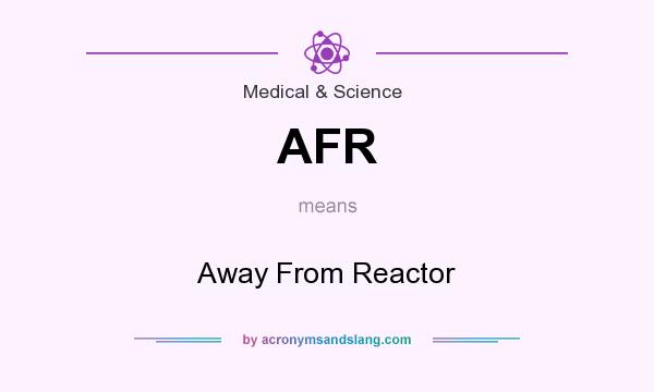 What does AFR mean? It stands for Away From Reactor