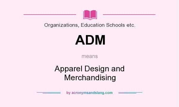 What does ADM mean? It stands for Apparel Design and Merchandising