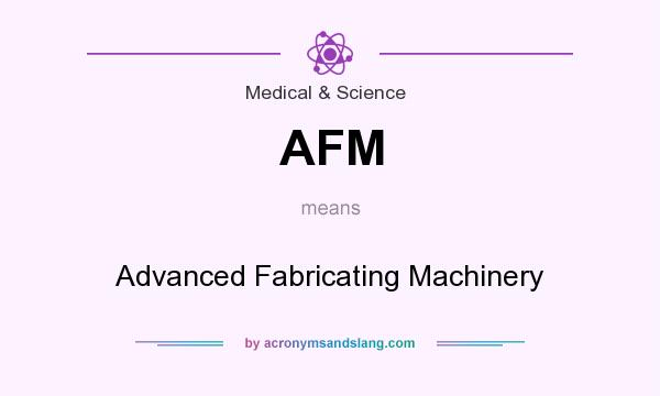 What does AFM mean? It stands for Advanced Fabricating Machinery