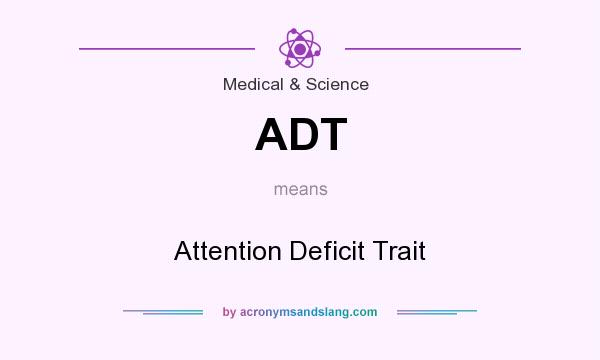 What does ADT mean? It stands for Attention Deficit Trait
