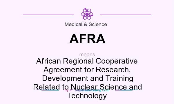 What does AFRA mean? It stands for African Regional Cooperative Agreement for Research, Development and Training Related to Nuclear Science and Technology