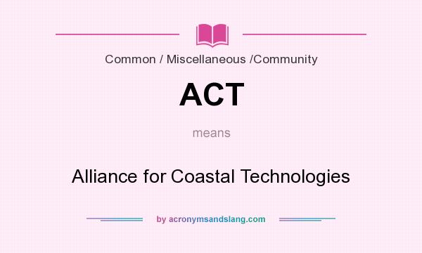What does ACT mean? It stands for Alliance for Coastal Technologies