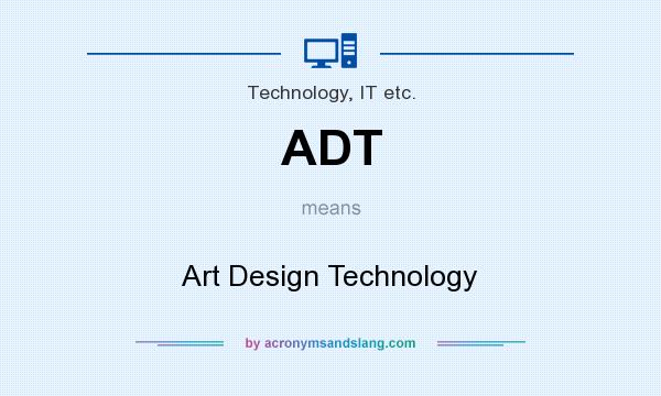 What does ADT mean? It stands for Art Design Technology