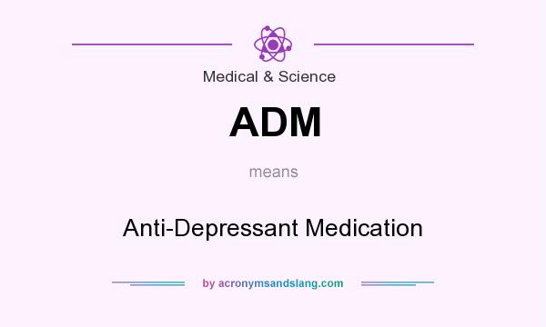 What does ADM mean? It stands for Anti-Depressant Medication