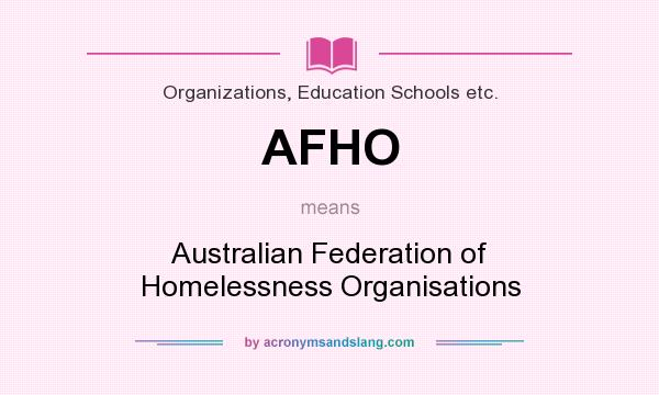 What does AFHO mean? It stands for Australian Federation of Homelessness Organisations