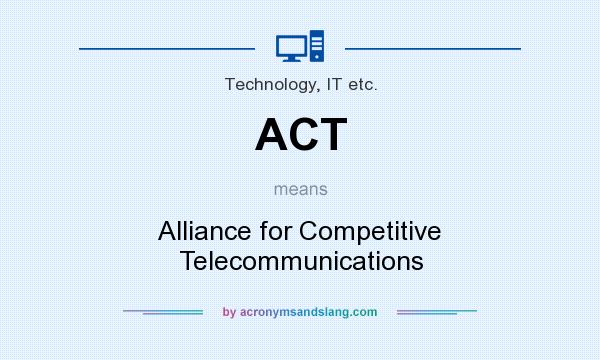 What does ACT mean? It stands for Alliance for Competitive Telecommunications
