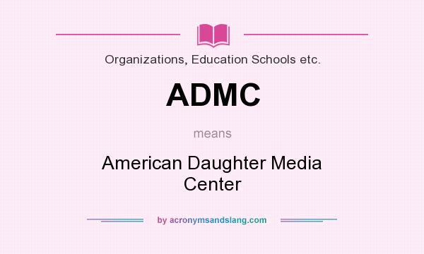 What does ADMC mean? It stands for American Daughter Media Center