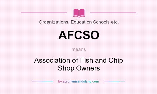 What does AFCSO mean? It stands for Association of Fish and Chip Shop Owners