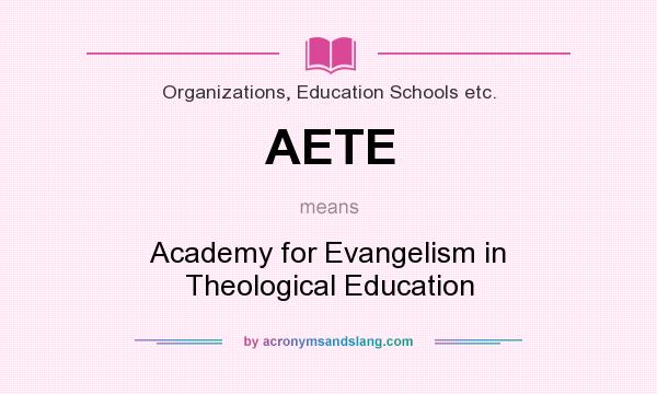 What does AETE mean? It stands for Academy for Evangelism in Theological Education