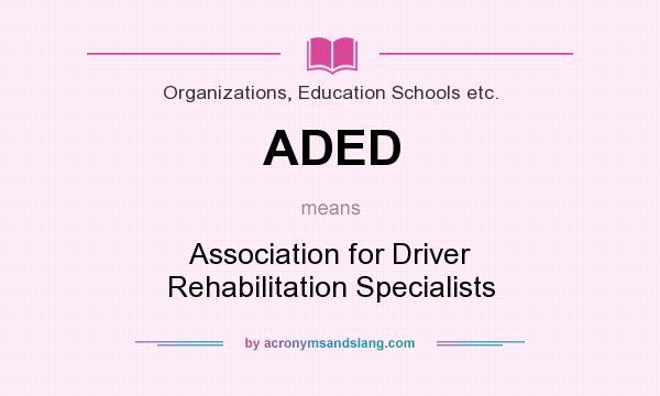 What does ADED mean? It stands for Association for Driver Rehabilitation Specialists