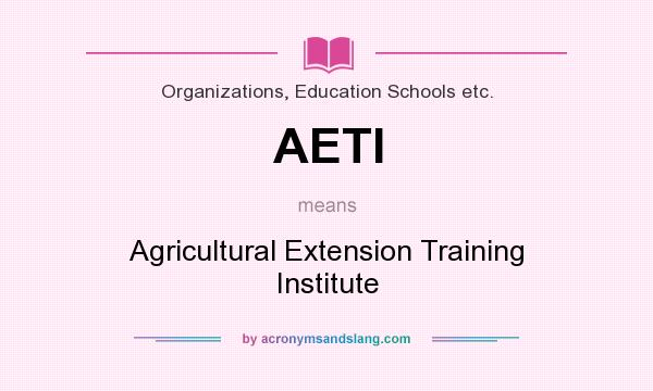 What does AETI mean? It stands for Agricultural Extension Training Institute
