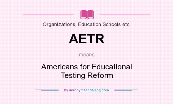What does AETR mean? It stands for Americans for Educational Testing Reform