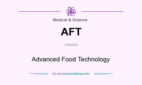 What does AFT mean? It stands for Advanced Food Technology