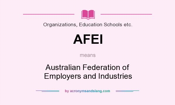 What does AFEI mean? It stands for Australian Federation of Employers and Industries