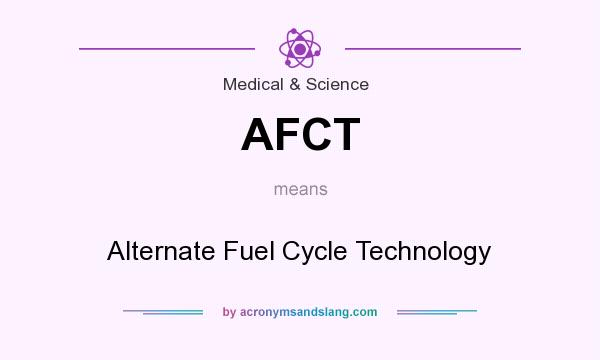 What does AFCT mean? It stands for Alternate Fuel Cycle Technology
