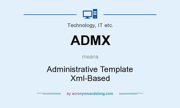 What does ADMX mean? It stands for Administrative Template Xml-Based