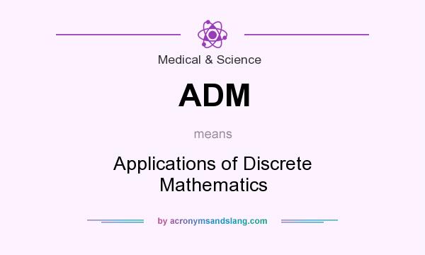 What does ADM mean? It stands for Applications of Discrete Mathematics