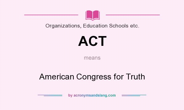 What does ACT mean? It stands for American Congress for Truth