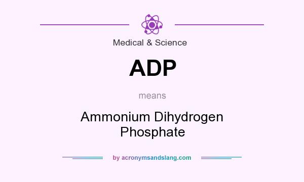 What does ADP mean? It stands for Ammonium Dihydrogen Phosphate