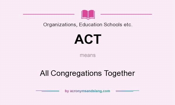 What does ACT mean? It stands for All Congregations Together