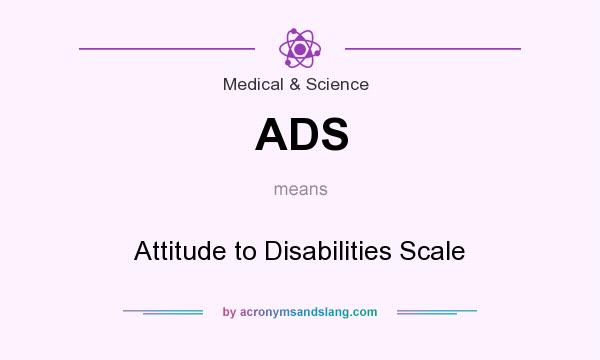 What does ADS mean? It stands for Attitude to Disabilities Scale