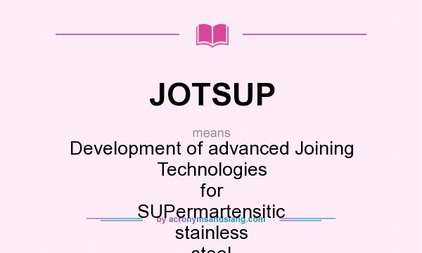What does JOTSUP mean? It stands for Development of advanced Joining Technologies for SUPermartensitic stainless steel line pipes