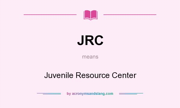 What does JRC mean? It stands for Juvenile Resource Center