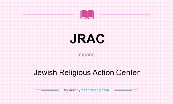 What does JRAC mean? It stands for Jewish Religious Action Center