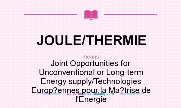 What does JOULE/THERMIE mean? It stands for Joint Opportunities for Unconventional or Long-term Energy supply/Technologies Europ?ennes pour la Ma?trise de l`Energie