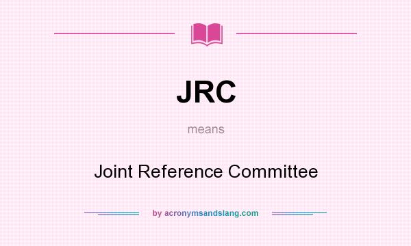 What does JRC mean? It stands for Joint Reference Committee