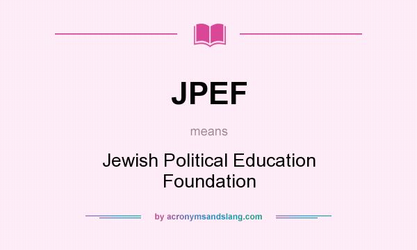 What does JPEF mean? It stands for Jewish Political Education Foundation