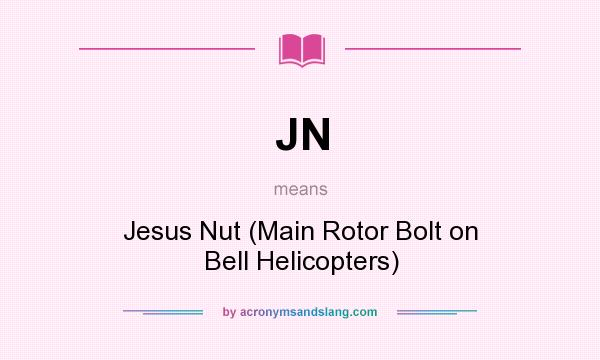 What does JN mean? It stands for Jesus Nut (Main Rotor Bolt on Bell Helicopters)