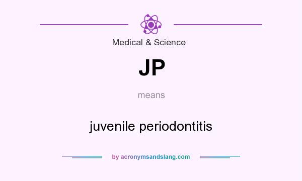 What does JP mean? It stands for juvenile periodontitis