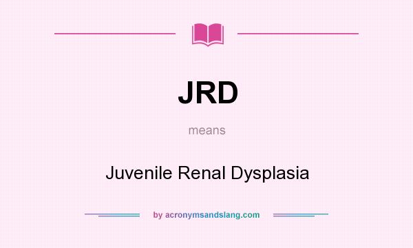 What does JRD mean? It stands for Juvenile Renal Dysplasia