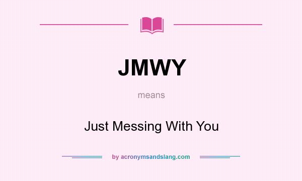 What does JMWY mean? It stands for Just Messing With You