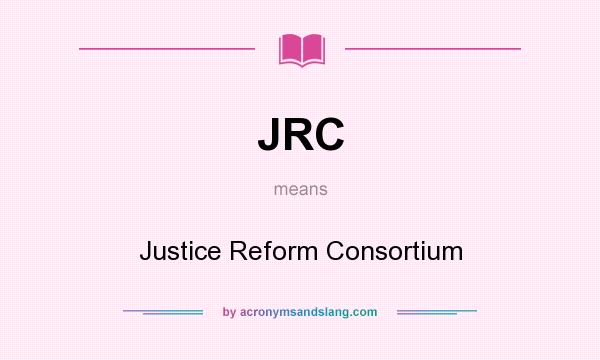 What does JRC mean? It stands for Justice Reform Consortium