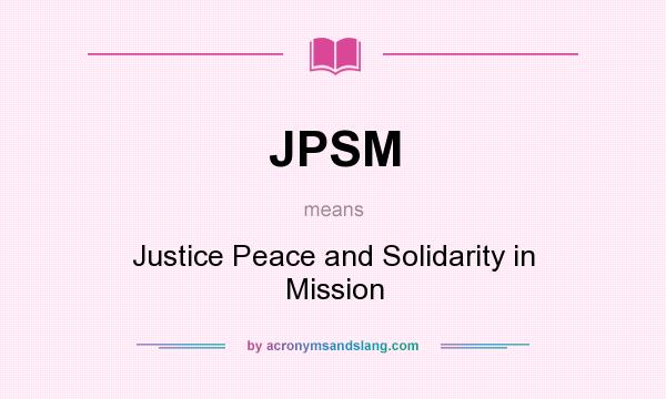 What does JPSM mean? It stands for Justice Peace and Solidarity in Mission