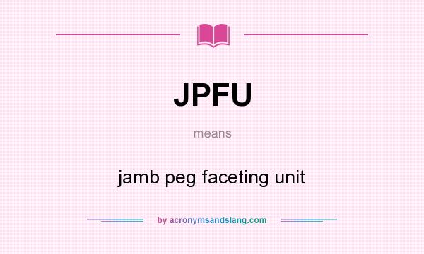 What does JPFU mean? It stands for jamb peg faceting unit