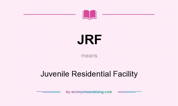 What does JRF mean? It stands for Juvenile Residential Facility