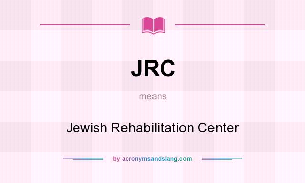 What does JRC mean? It stands for Jewish Rehabilitation Center