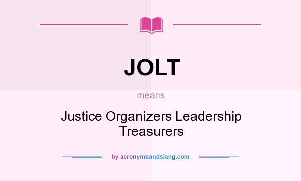 What does JOLT mean? It stands for Justice Organizers Leadership Treasurers