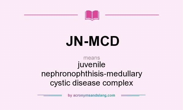 What does JN-MCD mean? It stands for juvenile nephronophthisis-medullary cystic disease complex