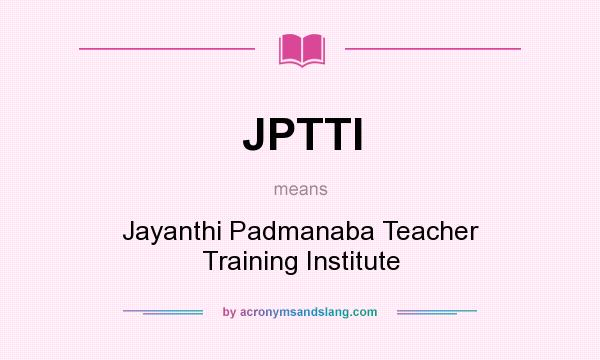 What does JPTTI mean? It stands for Jayanthi Padmanaba Teacher Training Institute