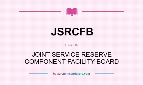 What does JSRCFB mean? It stands for JOINT SERVICE RESERVE COMPONENT FACILITY BOARD