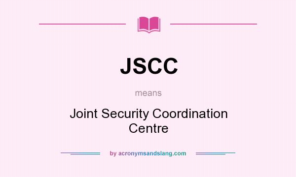 What does JSCC mean? It stands for Joint Security Coordination Centre