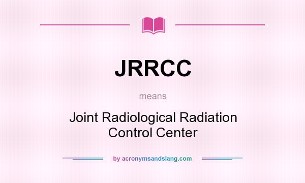 What does JRRCC mean? It stands for Joint Radiological Radiation Control Center