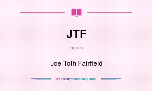 What does JTF mean? It stands for Joe Toth Fairfield