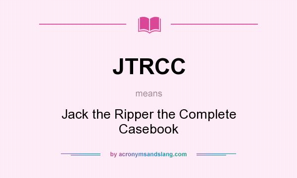 What does JTRCC mean? It stands for Jack the Ripper the Complete Casebook