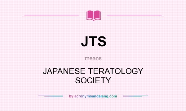 What does JTS mean? It stands for JAPANESE TERATOLOGY SOCIETY