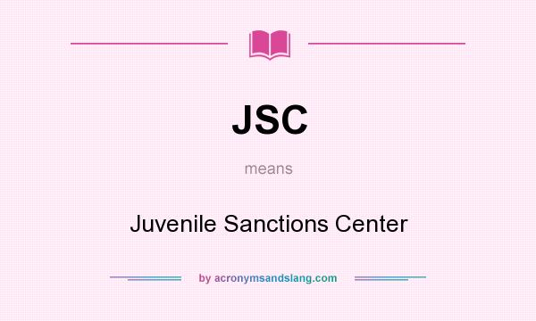 What does JSC mean? It stands for Juvenile Sanctions Center